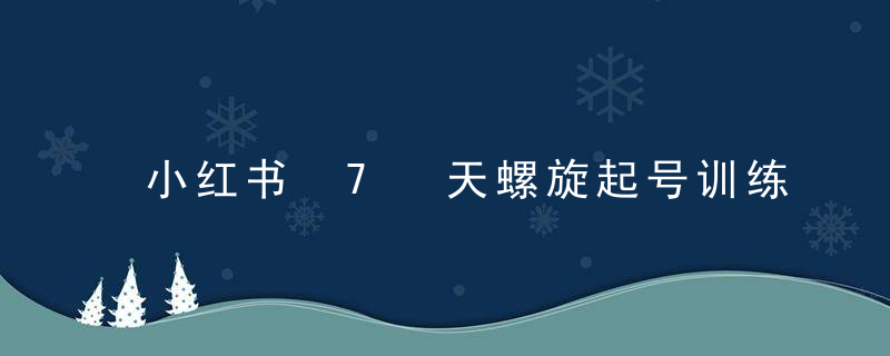 小红书 7 天螺旋起号训练营，小白也能轻松起店